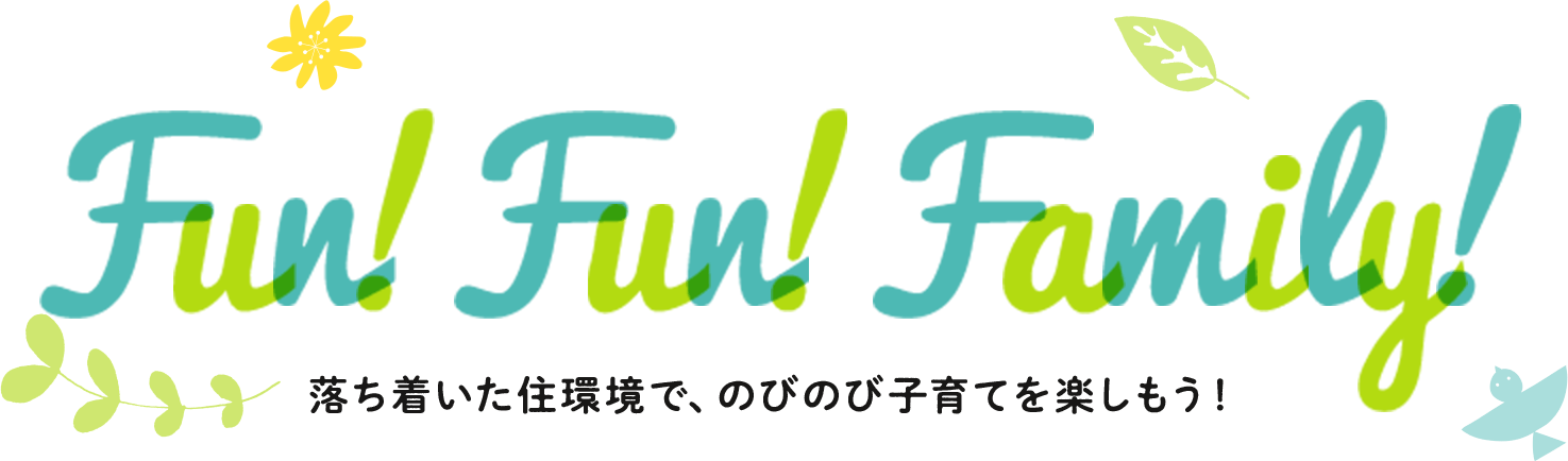 Fun!Fun!Family!落ち着いた住環境で、のびのび子育てを楽しもう！