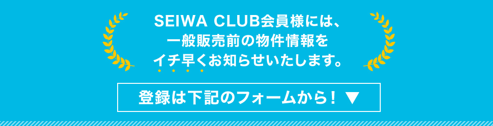 SEIWA CLUB会員様には、一般販売前の物件情報をイチ早くお知らせいたします。