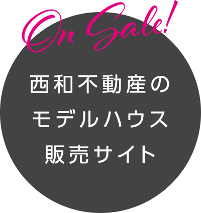 西和不動産の モデルハウス 販売サイト 買う時代、到来。