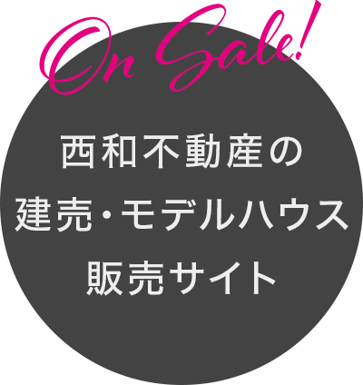 西和不動産の モデルハウス 販売サイト 買う時代、到来。